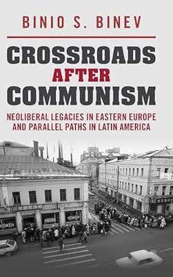 Crossroads After Communism: Neoliberal Legacies in Eastern Europe and Parallel Paths in Latin America by Binev, Binio S. | Hardcover | Political Science
