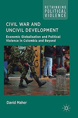Civil War and Uncivil Development: Economic Globalisation and Political Violence in Colombia and Beyond (Rethinking Political Violence) by Maher, David | Hardcover | Colombia