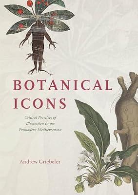 Botanical Icons: Critical Practices of Illustration in the Premodern Mediterranean by Griebeler, Andrew | Hardcover | Botanical Art
