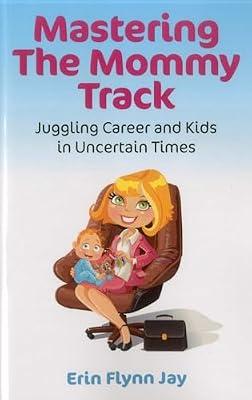 Mastering the Mommy Track: Juggling Career and Kids in Uncertain Times by Jay, Erin Flynn | Paperback | Business & Economics
