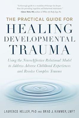 The Practical Guide for Healing Developmental Trauma: Using the NeuroAffective Relational Model to Address Adverse Childhood Experiences and Resolve Complex Trauma by Heller Ph.D., Laurence; Kammer LMFT, Brad J. | Paperback | Psychology