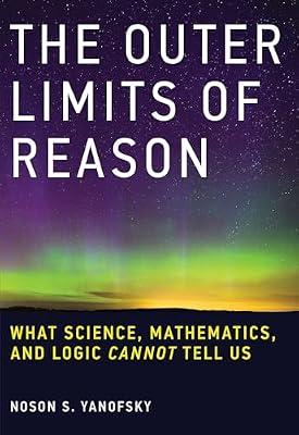 The Outer Limits of Reason: What Science, Mathematics, and Logic Cannot Tell Us by Yanofsky, Noson S. | Paperback | Science