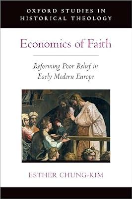 Economics of Faith: Reforming Poor Relief in Early Modern Europe (Oxford Studies in Historical Theology) by Chung-kim, Esther | Hardcover | Religion