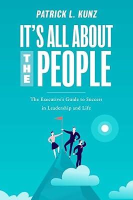 It's All About the People: The Executive's Guide to Success in Leadership and Life by Kunz, Patrick L. | Paperback | Business & Economics