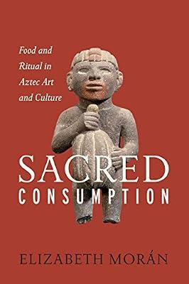Sacred Consumption: Food and Ritual in Aztec Art and Culture by Morán, Elizabeth | Hardcover | Art Of Indigenous Peoples