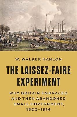 The Laissez-Faire Experiment: Why Britain Embraced and Then Abandoned Small Government, 1800–1914 by Hanlon, W. Walker | Hardcover | Business & Economics