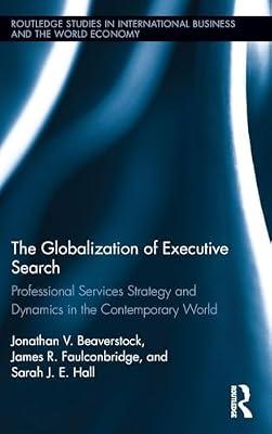 The Globalization of Executive Search: Professional Services Strategy and Dynamics in the Contemporary World (Routledge Studies in International Business and the World Economy, 59) by Hall, Sarah J. E.; Beaverstock, Jonathan V.; Faulconbridge, James R. | Hardcover | Business & Economics