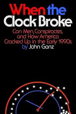 WHEN THE CLOCK BROKE: Con Men, Conspiracists, and How America Cracked Up in the Early 1990s by Ganz, John | Hardcover | History Of The Americas