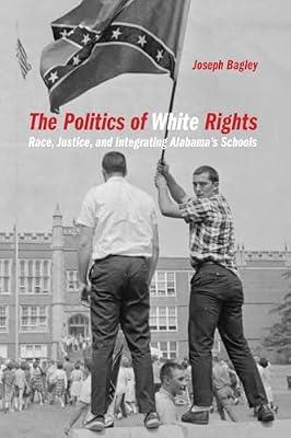 The Politics of White Rights: Race, Justice, and Integrating Alabama's Schools: 26 (Politics and Culture in the Twentieth-century South) by Bagley, Joseph | Paperback | Political Science