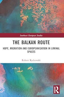 The Balkan Route: Hope, Migration and Europeanisation in Liminal Spaces (Southeast European Studies) by Rydzewski, Robert | Paperback | Political Science