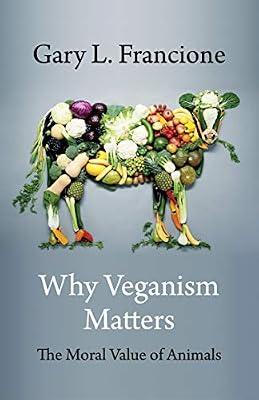 Why Veganism Matters – The Moral Value of Animals (Critical Perspectives on Animals: Theory, Culture, Science, and Law) by Francione, Gary | Hardcover | Philosophy