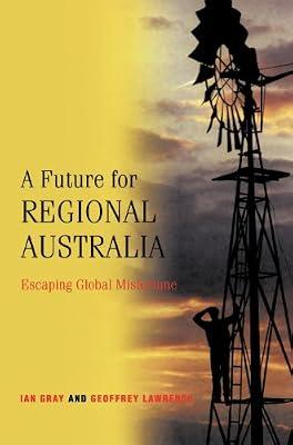 A Future for Regional Australia: Escaping Global Misfortune by Lawrence, Geoffrey; Gray, Ian | Hardcover | Social Science