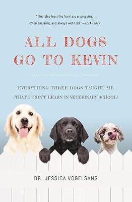 All Dogs Go to Kevin: Everything Three Dogs Taught Me (That I Didn't Learn in Veterinary School) by Vogelsang, Dr. Jessica | Paperback | Pets