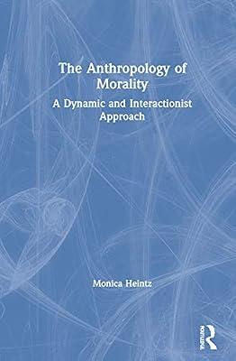 The Anthropology of Morality: A Dynamic and Interactionist Approach by Heintz, Monica | Hardcover | Social Science
