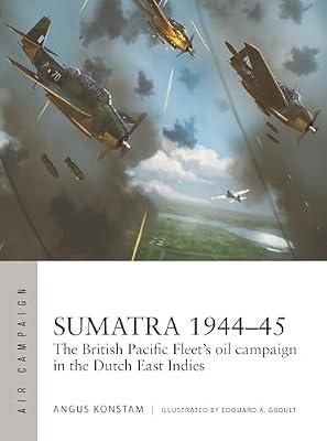 Sumatra 1944-45: The British Pacific Fleet's Oil Campaign in the Dutch East Indies: 49 (Air Campaign, 49) by Konstam, Angus | Paperback | History