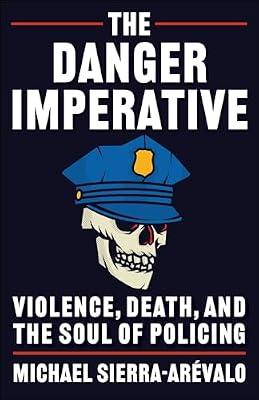 The Danger Imperative: Violence, Death, and the Soul of Policing by Sierra-Arévalo, Michael | Hardcover | Police & Security Services