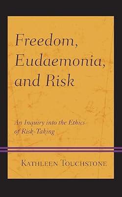 Freedom, Eudaemonia, and Risk: An Inquiry into the Ethics of Risk-taking (Capitalist Thought: Studies in Philosophy, Politics, and Economics) by Touchstone, Kathleen | Hardcover | Business & Economics