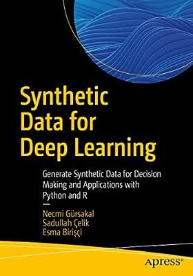 Synthetic Data for Deep Learning: Generate Synthetic Data for Decision Making and Applications with Python and R by Çelik, Sadullah; Birişçi, Esma; Gürsakal, Necmi | Paperback | Artificial Intelligence