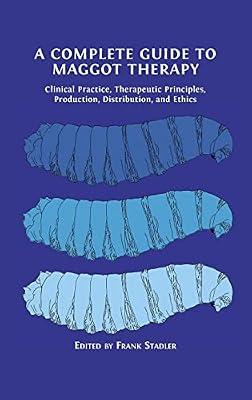 A Complete Guide to Maggot Therapy: Clinical Practice, Therapeutic Principles, Production, Distribution, and Ethics | Hardcover | Diseases & Disorders