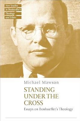 Standing under the Cross: Essays on Bonhoeffer’s Theology (T&T Clark New Studies in Bonhoeffer’s Theology and Ethics) by Mawson, Dr Michael | Hardcover | Christian Theology