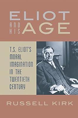 Eliot and His Age: T. S. Eliot's Moral Imagination in the Twentieth Century by Kirk, Russell | Paperback | Literary Studies: From C 1900 -