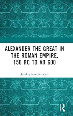 Alexander the Great in the Roman Emprire 150 BC To AD 600 by Peltonen, Jaakkojuhani | Hardcover | History And Archaeology