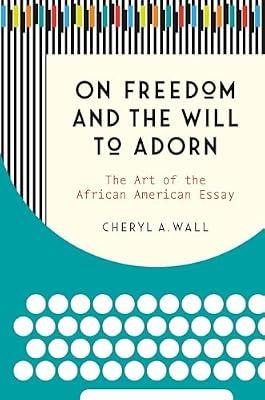 On Freedom and the Will to Adorn: The Art of the African American Essay by Wall, Cheryl A. | Paperback | Literary Criticism