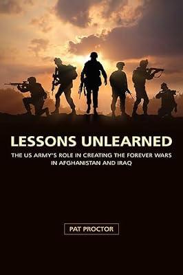 Lessons Unlearned: The U.s. Army's Role in Creating the Forever Wars in Afghanistan and Iraq (American Military Experience) by Proctor, Pat | Hardcover | History