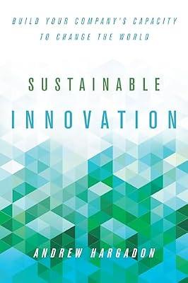Sustainable Innovation: Build Your Company’s Capacity to Change the World (Innovation and Technology in the World Economy) by Hargadon, Andrew | Hardcover | Business & The Environment