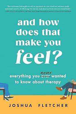And How Does That Make You Feel?: Everything You Never Wanted to Know About Therapy by Fletcher, Joshua | Hardcover | Psychology