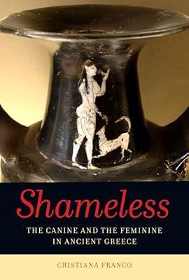 Shameless: The Canine and the Feminine in Ancient Greece by Franco, Cristiana | Hardcover | History