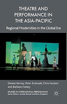 Theatre and Performance in the Asia-Pacific: Regional Modernities in the Global Era (Studies in International Performance) by Varney, D.; Hudson, C.; Eckersall, P.; Hatley, B. | Paperback | Theatre Studies