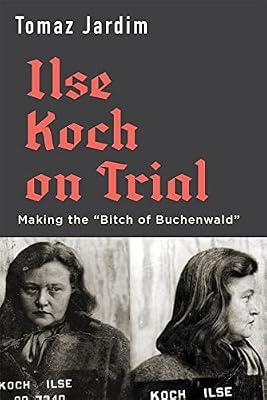Ilse Koch on Trial: Making the "Bitch of Buchenwald" by Jardim, Tomaz | Hardcover | History