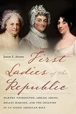 First Ladies of the Republic: Martha Washington, Abigail Adams, Dolley Madison, and the Creation of an Iconic American Role by Abrams, Jeanne E. | Paperback | History Of The Americas
