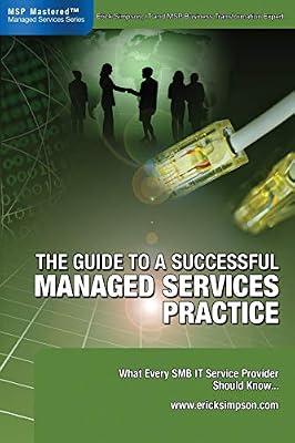 The Guide to a Successful Managed Services Practice: What Every SMB IT Service Provider Should Know About Managed Services by Simpson, Erick | Perfect | Information Technology: General Issues