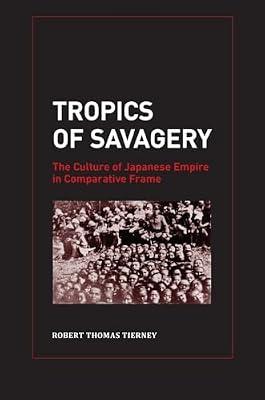 Tropics of Savagery: The Culture of Japanese Empire in Comparative Frame: 05 (Asia Pacific Modern, 5) by Tierney, Robert Thomas | Hardcover | History