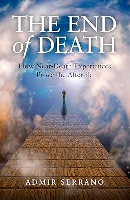 The End of Death: How Near-Death Experiences Prove the Afterlife by Serrano, Admir | Paperback | Body