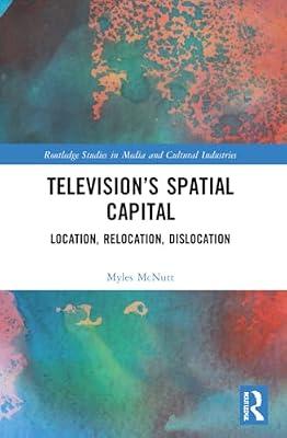 Television’s Spatial Capital: Location, Relocation, Dislocation (Routledge Studies in Media and Cultural Industries) by McNutt, Myles | Paperback | Business & Economics