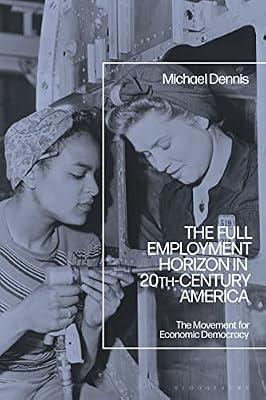 The Full Employment Horizon in 20th-Century America: The Movement for Economic Democracy by Dennis, Michael | Paperback | History