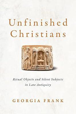 Unfinished Christians: Ritual Objects and Silent Subjects in Late Antiquity by Frank, Georgia | Hardcover | Ancient Egypt