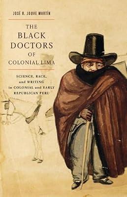 The Black Doctors of Colonial Lima: Science, Race, and Writing in Colonial and Early Republican Peru: 41 (McGill-Queen's/Associated Medical Services ... History of Medicine, Health, and Society, 41) by Martn, Jos R. Jouve | Hardcover | History