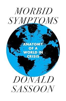 Morbid Symptoms: An Anatomy of a World in Crisis by Sassoon, Donald | Hardcover | Political Science