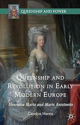 Queenship and Revolution in Early Modern Europe: Henrietta Maria and Marie Antoinette (Queenship and Power) by Harris, Carolyn | Hardcover | Revolutions