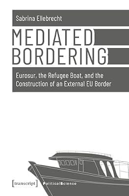 Mediated Bordering: Eurosur, the Refugee Boat, and the Construction of an External EU Border (Political Science) by Ellebrecht, Sabrina | Paperback | Eu & European Institutions