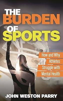 The Burden of Sports: How and Why Athletes Struggle with Mental Health by Parry, John Weston | Hardcover | Sports Psychology