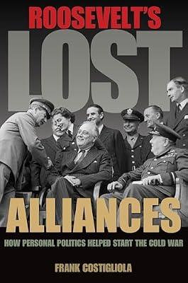 Roosevelt's Lost Alliances: How Personal Politics Helped Start the Cold War by Costigliola, Frank | Paperback | History