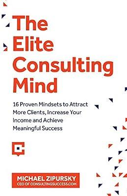 The Elite Consulting Mind: 16 Proven Mindsets to Attract More Clients, Increase Your Income, and Achieve Meaningful Success by Zipursky, Michael | Paperback | Business & Economics