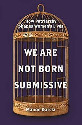 We Are Not Born Submissive: How Patriarchy Shapes Women's Lives by Garcia, Manon | Paperback | Philosophy