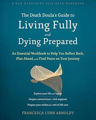 The Death Doula’s Guide to Living Fully and Dying Prepared: An Essential Workbook to Help You Reflect Back, Plan Ahead, and Find Peace on Your Journey by Arnoldy, Francesca | Paperback | Self-Help & Personal Development