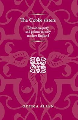 The Cooke sisters: Education, piety and politics in early modern England (Politics, Culture and Society in Early Modern Britain) by Allen, Gemma | Hardcover | History